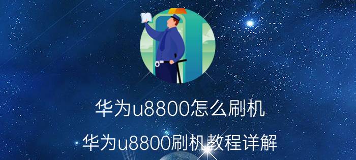 华为u8800怎么刷机 华为u8800刷机教程详解